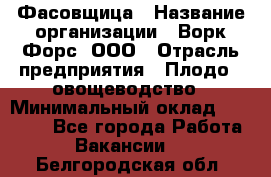 Фасовщица › Название организации ­ Ворк Форс, ООО › Отрасль предприятия ­ Плодо-, овощеводство › Минимальный оклад ­ 26 000 - Все города Работа » Вакансии   . Белгородская обл.